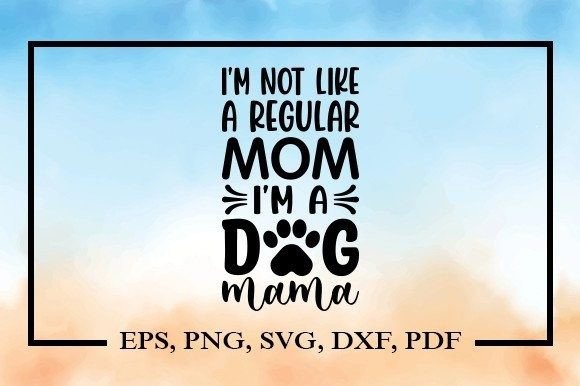 I’m Not Like a Regular Mom I’m a Dog Mama