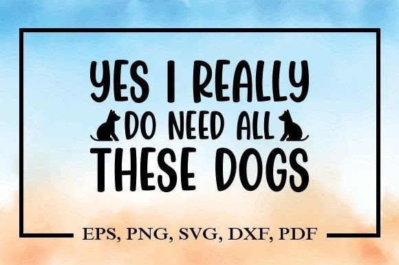 Yes I Really Do Need All These Dogs SVG